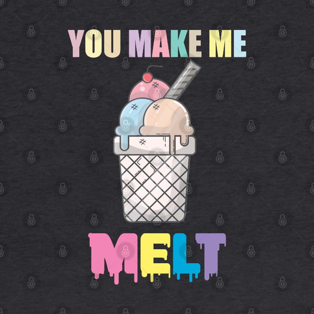 You Make Me MELT | Ice Cream Shirt by muzamilshayk